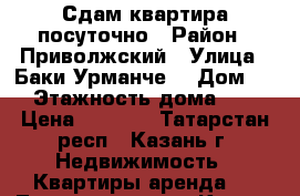 Сдам квартира посуточно › Район ­ Приволжский › Улица ­ Баки Урманче  › Дом ­ 5 › Этажность дома ­ 10 › Цена ­ 1 300 - Татарстан респ., Казань г. Недвижимость » Квартиры аренда   . Татарстан респ.,Казань г.